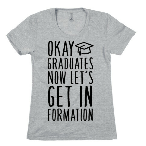 Okay Graduates Now Let's Get In Formation Womens T-Shirt
