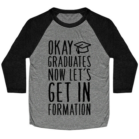 Okay Graduates Now Let's Get In Formation Baseball Tee