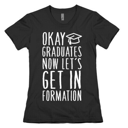 Okay Graduates Now Let's Get In Formation Womens T-Shirt