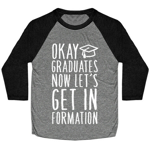 Okay Graduates Now Let's Get In Formation Baseball Tee