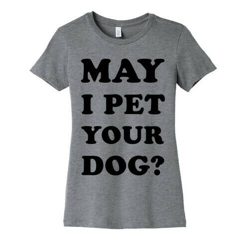 May I Pet Your Dog Womens T-Shirt