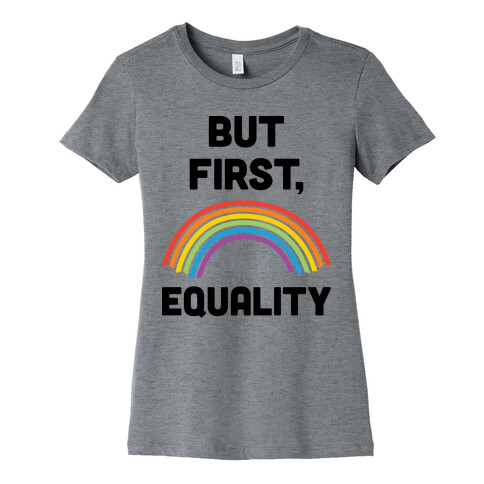 But First, Equality Womens T-Shirt