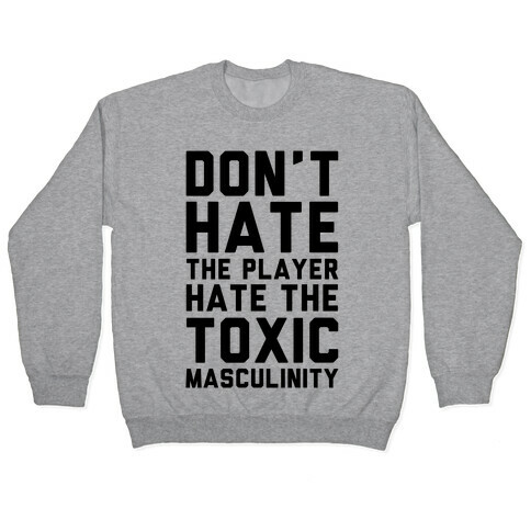 Don't Hate The Player Hate The Toxic Masculinity Pullover