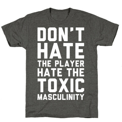 Don't Hate The Player Hate The Toxic Masculinity T-Shirt