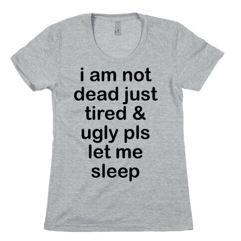 I Am Not Dead Just Tired & Ugly Please Let Me Sleep Womens T-Shirt