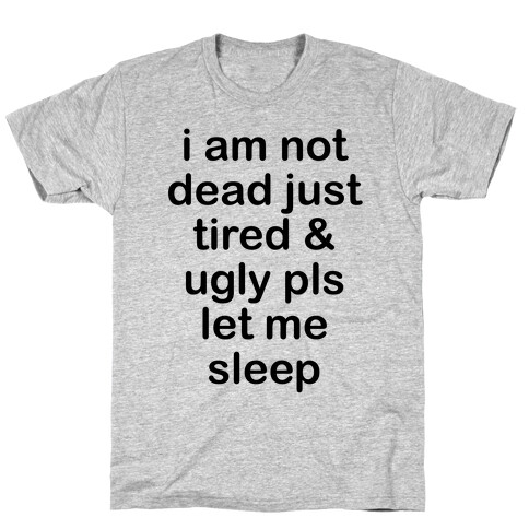 I Am Not Dead Just Tired & Ugly Please Let Me Sleep T-Shirt