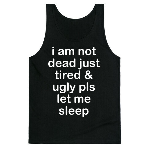 I Am Not Dead Just Tired & Ugly Please Let Me Sleep Tank Top