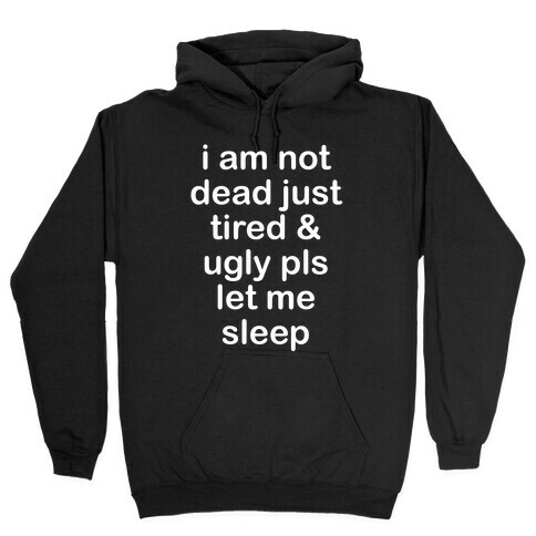 I Am Not Dead Just Tired & Ugly Please Let Me Sleep Hooded Sweatshirt