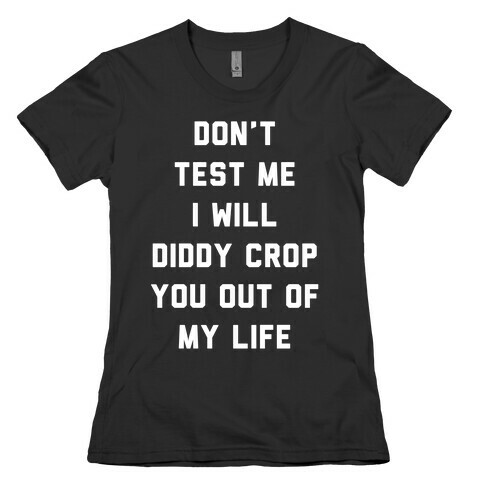 Don't Test Me I Will Diddy Crop You Out of My Life Womens T-Shirt
