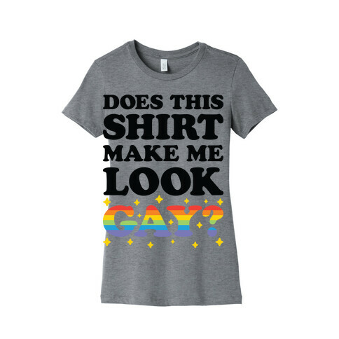 Does This Shirt Make Me Look Gay? Womens T-Shirt
