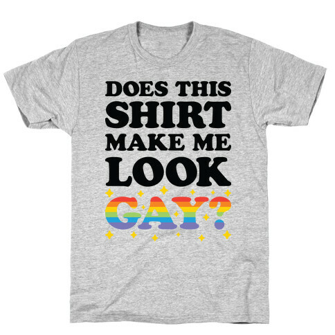 Does This Shirt Make Me Look Gay? T-Shirt