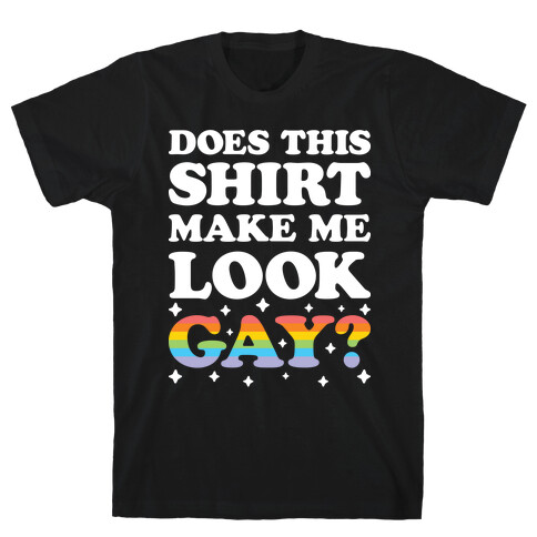 Does This Shirt Make Me Look Gay? T-Shirt