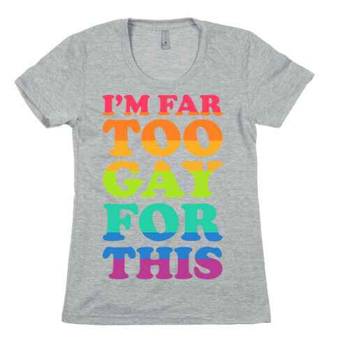 I'm Far Too Gay For This Womens T-Shirt