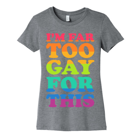 I'm Far Too Gay For This Womens T-Shirt