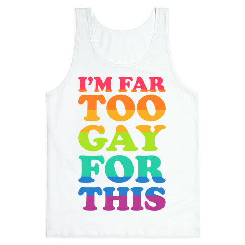 I'm Far Too Gay For This Tank Top