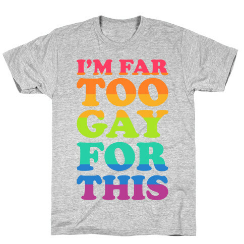I'm Far Too Gay For This T-Shirt