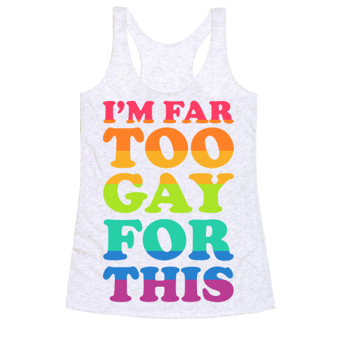 I'm Far Too Gay For This Racerback Tank Top