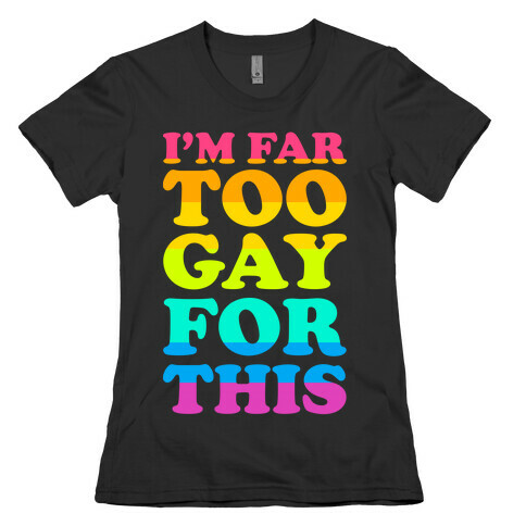 I'm Far Too Gay For This Womens T-Shirt