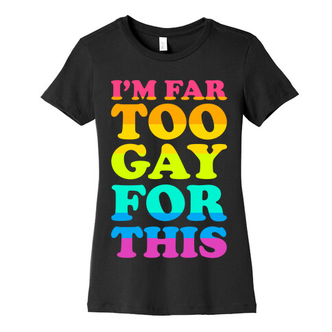 I'm Far Too Gay For This Womens T-Shirt