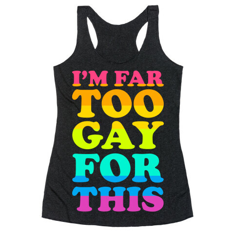 I'm Far Too Gay For This Racerback Tank Top