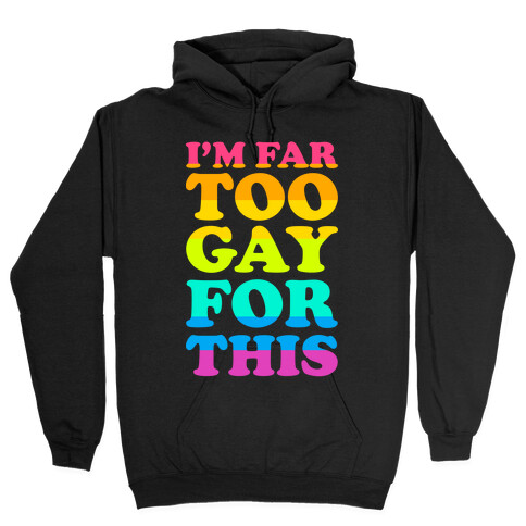 I'm Far Too Gay For This Hooded Sweatshirt