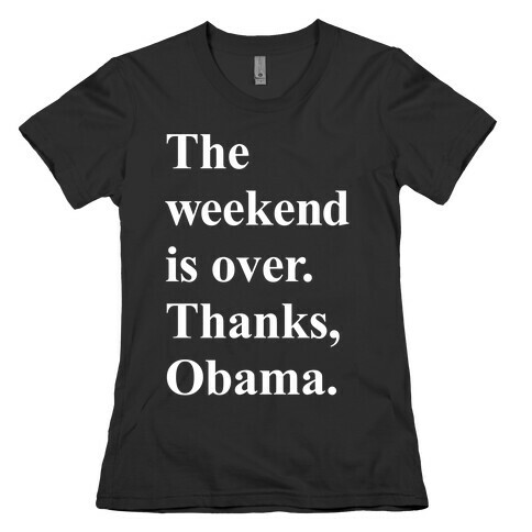 The Weekend Is Over Thanks Obama Womens T-Shirt