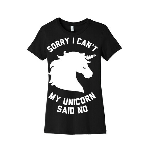 Sorry I Can't My Unicorn Said No Womens T-Shirt