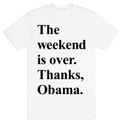 The Weekend Is Over Thanks Obama T-Shirt