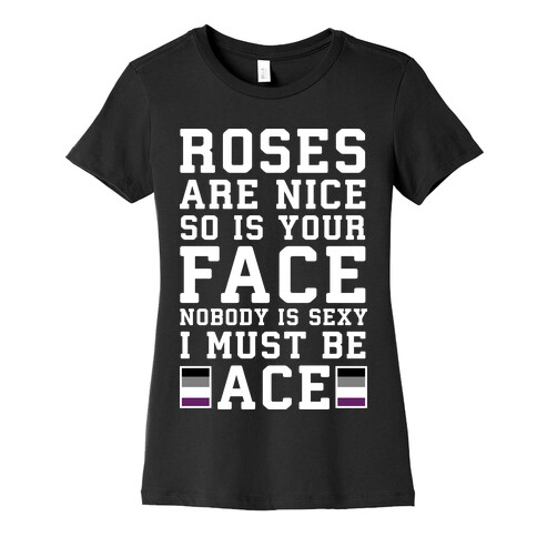 Roses Are Nice So Is Your Face Nobody Is Sexy I Must Be Ace Womens T-Shirt