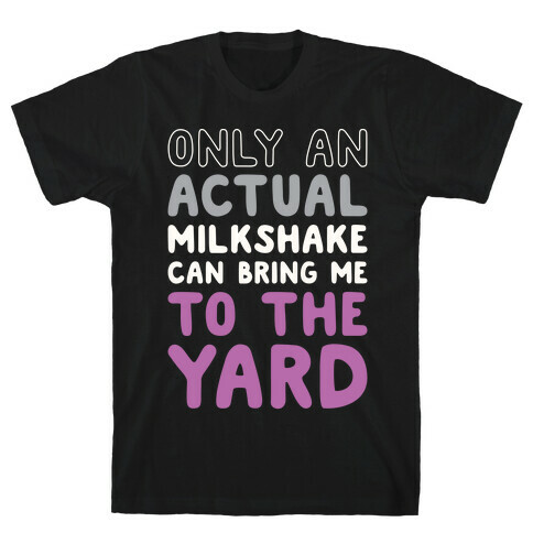 Only Actual Milkshakes Can Bring Me To The Yard T-Shirt