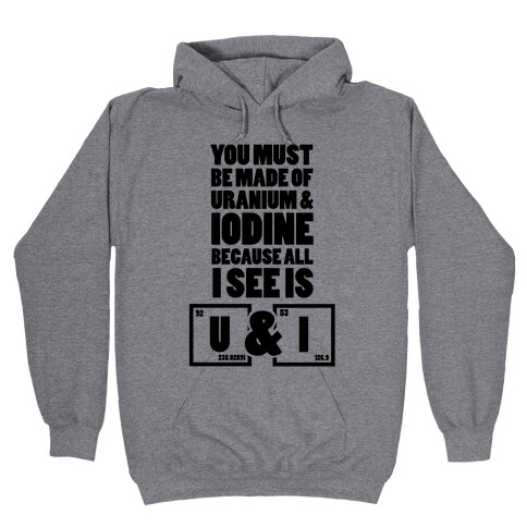 You Must be Made of Uranium and Iodine Hooded Sweatshirt