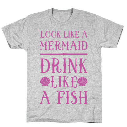 Look Like A Mermaid Drink Like A Fish T-Shirt