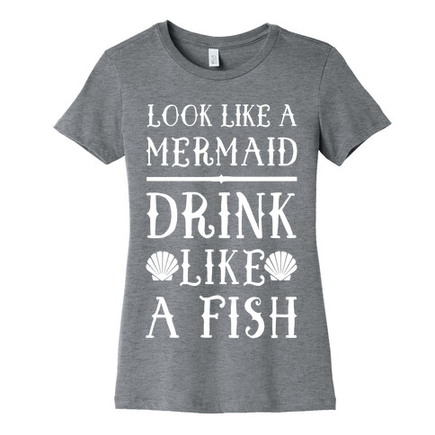 Look Like A Mermaid Drink Like A Fish Womens T-Shirt