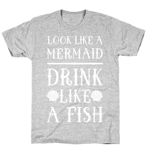 Look Like A Mermaid Drink Like A Fish T-Shirt
