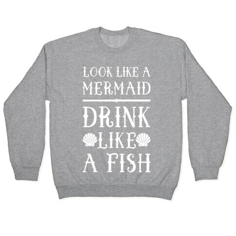 Look Like A Mermaid Drink Like A Fish Pullover