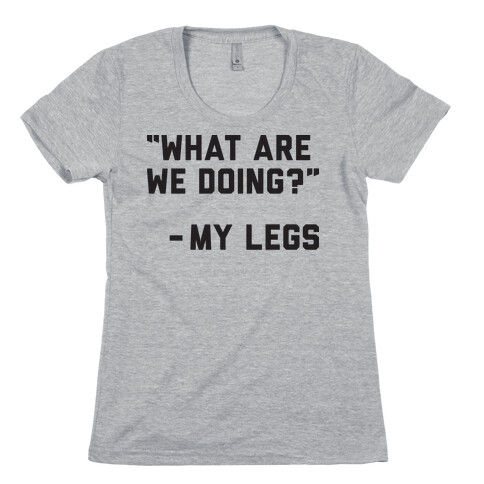 What Are We Doing? - My Legs Womens T-Shirt