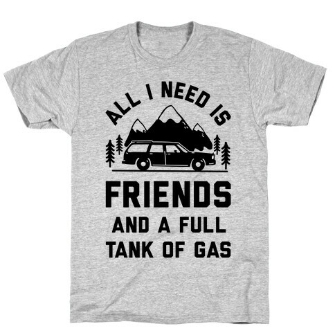 All I Need Is Friends and a Full Tank of Gas T-Shirt