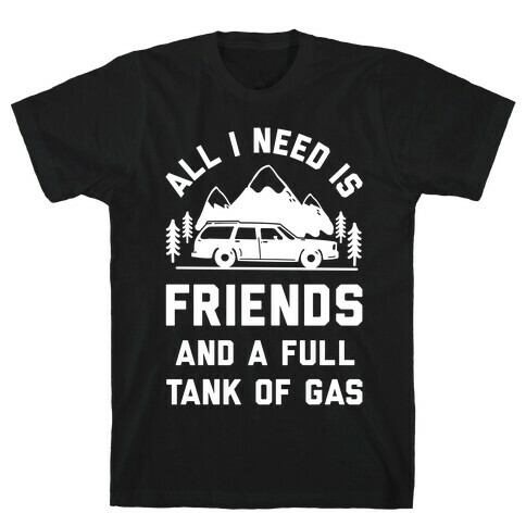 All I Need Is Friends and a Full Tank of Gas T-Shirt