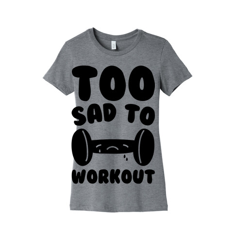 Too Sad To Workout Womens T-Shirt