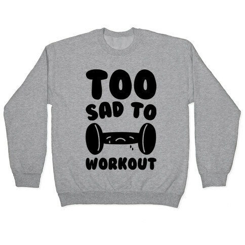 Too Sad To Workout Pullover