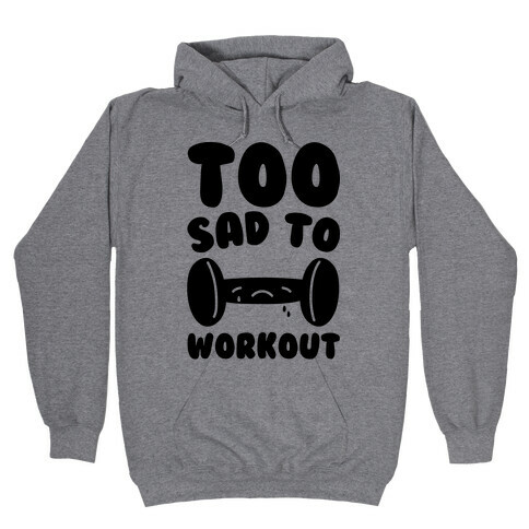 Too Sad To Workout Hooded Sweatshirt
