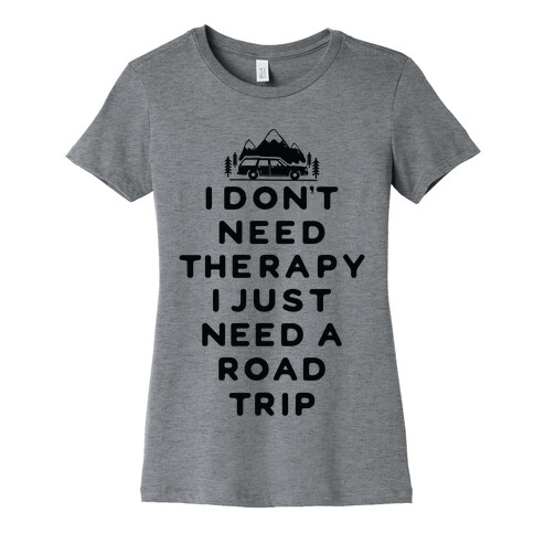 I Don't Need Therapy I Just Need A Road Trip Womens T-Shirt