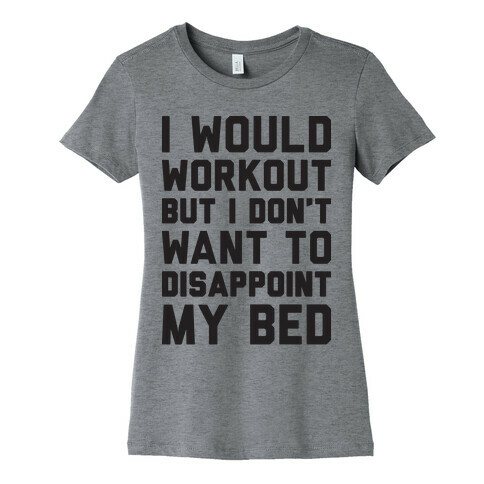 I Would Workout But I Don't Want To Disappoint My Bed Womens T-Shirt