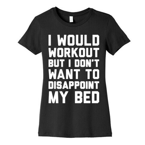 I Would Workout But I Don't Want To Disappoint My Bed Womens T-Shirt