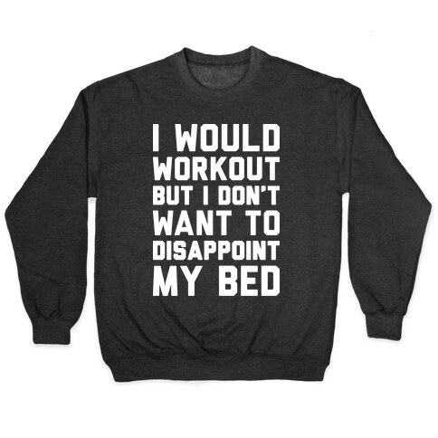 I Would Workout But I Don't Want To Disappoint My Bed Pullover