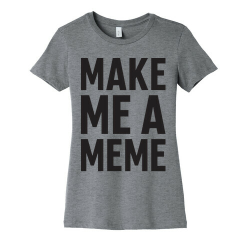 Make Me A Meme Womens T-Shirt