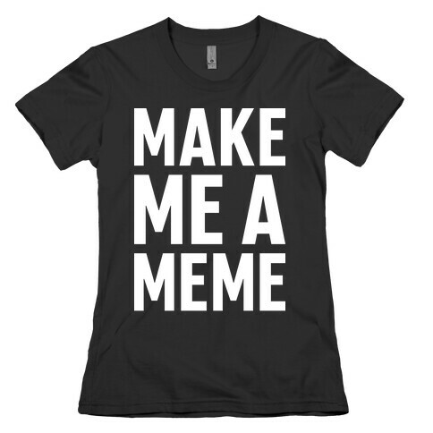 Make Me A Meme Womens T-Shirt