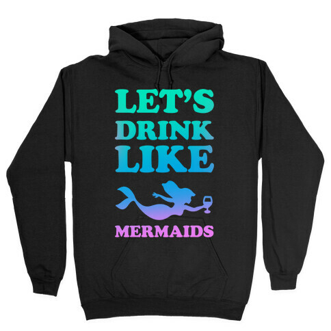 Let's Drink Like Mermaids Hooded Sweatshirt
