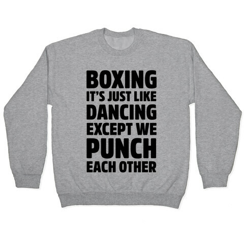 Boxing: It's Just Like Dancing Except We Punch Each Other Pullover