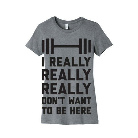 I Really Really Really Don't Want To Be Here Womens T-Shirt